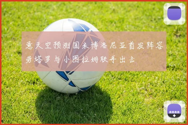 意天空预测国米博洛尼亚首发阵容劳塔罗与小图拉姆联手出击