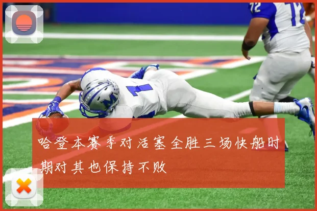 哈登本赛季对活塞全胜三场快船时期对其也保持不败