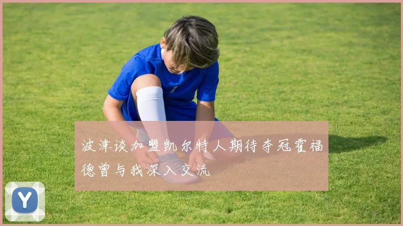 波津谈加盟凯尔特人期待夺冠霍福德曾与我深入交流