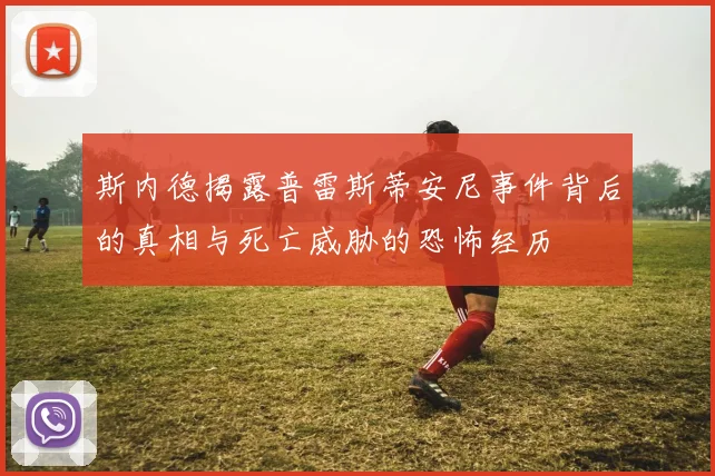 斯内德揭露普雷斯蒂安尼事件背后的真相与死亡威胁的恐怖经历