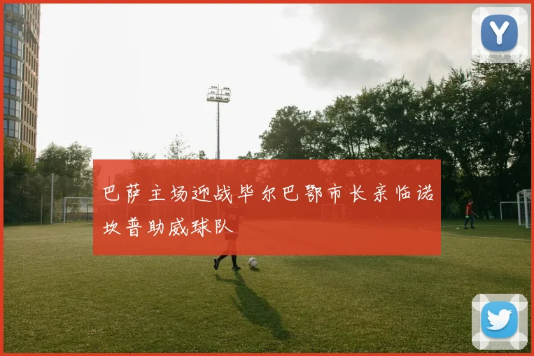 巴萨主场迎战毕尔巴鄂市长亲临诺坎普助威球队