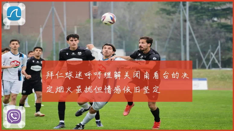 拜仁球迷呼吁理解关闭南看台的决定烟火虽扰但情感依旧坚定