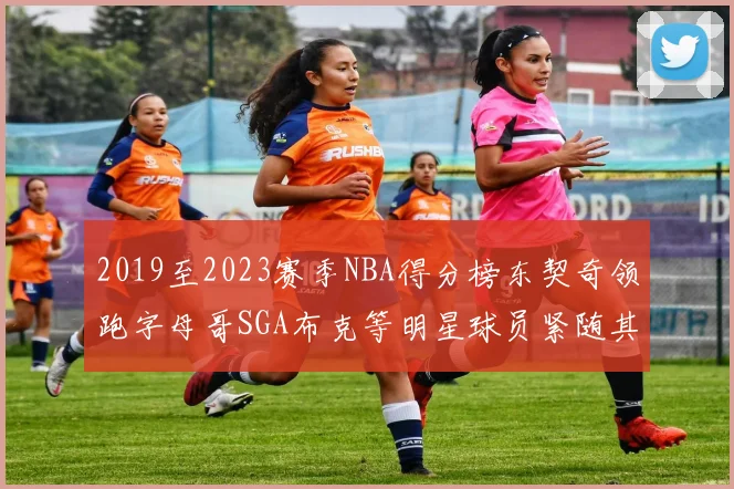 2019至2023赛季NBA得分榜东契奇领跑字母哥SGA布克等明星球员紧随其后
