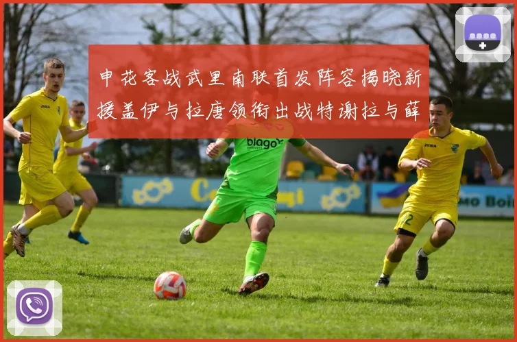 申花客战武里南联首发阵容揭晓新援盖伊与拉唐领衔出战特谢拉与薛庆浩同场竞技