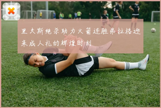 里夫斯绝杀助力火箭连胜弗拉格迎来成人礼的辉煌时刻