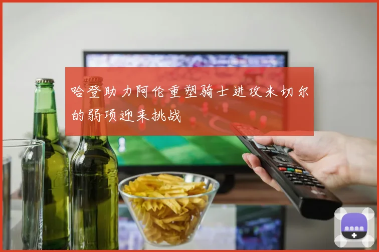 哈登助力阿伦重塑骑士进攻米切尔的弱项迎来挑战
