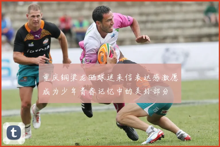 重庆铜梁龙晒球迷来信表达感激愿成为少年青春记忆中的美好部分