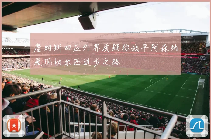 詹姆斯回应外界质疑称战平阿森纳展现切尔西进步之路