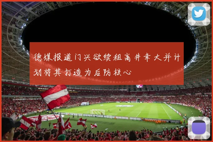 德媒报道门兴欲续租高井幸大并计划将其打造为后防核心