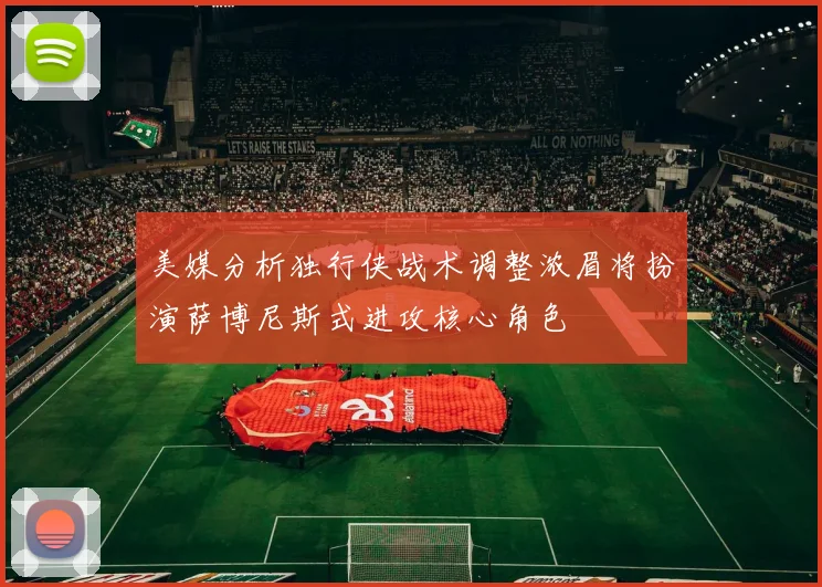 美媒分析独行侠战术调整浓眉将扮演萨博尼斯式进攻核心角色