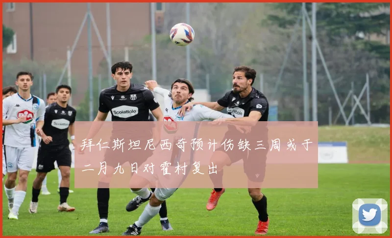 拜仁斯坦尼西奇预计伤缺三周或于二月九日对霍村复出